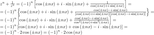 \[ 	\begin{array}{l} 	 z^n  + \frac{1}{{z^n }} = \left( { - 1} \right)^n \left[ {\cos \left( { \pm nx} \right) + i \cdot \sin \left( { \pm nx} \right) + \frac{1}{{\cos \left( { \pm nx} \right) + i \cdot \sin \left( { \pm nx} \right)}}} \right] =  \\ 	  = \left( { - 1} \right)^n \left\{ {\cos \left( { \pm nx} \right) + i \cdot \sin \left( { \pm nx} \right) + \frac{{\cos \left( { \pm nx} \right) - i \cdot \sin \left( { \pm nx} \right)}}{{\left[ {\cos \left( { \pm nx} \right) + i \cdot \sin \left( { \pm nx} \right)} \right]\left[ {\cos \left( { \pm nx} \right) - i \cdot \sin \left( { \pm nx} \right)} \right]}}} \right\} =  \\ 	  = \left( { - 1} \right)^n \left[ {\cos \left( { \pm nx} \right) + i \cdot \sin \left( { \pm nx} \right) + \frac{{\cos \left( { \pm nx} \right) - i \cdot \sin \left( { \pm nx} \right)}}{{\cos ^2 \left( { \pm nx} \right) + \sin ^2 \left( { \pm nx} \right)}}} \right] =  \\ 	  = \left( { - 1} \right)^n \left[ {\cos \left( { \pm nx} \right) + i \cdot \sin \left( { \pm nx} \right) + \cos \left( { \pm nx} \right) - i \cdot \sin \left( { \pm nx} \right)} \right] =  \\ 	  = \left( { - 1} \right)^n  \cdot 2\cos \left( { \pm nx} \right) = \left( { - 1} \right)^n  \cdot 2\cos \left( {nx} \right) \\ 	 \end{array} 	\]