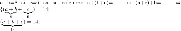 \rm{ 	 	a+b=8 si c=6 sa se calculeze a+(b+c)=... si (a+c)+b=...  \Leftrightarrow  \{(\underbrace{ a+b }_8+\underbrace{ c }_6)=14 ;\\ 	(\underbrace{ a+b +c }_{14})=14 ; 	 	 	