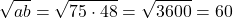 \[ 	\sqrt {ab}  = \sqrt {75 \cdot 48}  = \sqrt {3600}  = 60 	\]