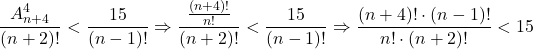 \[ 	\frac{{A_{n + 4}^4 }}{{(n + 2)!}} < \frac{{15}}{{(n - 1)!}} \Rightarrow \frac{{\frac{{(n + 4)!}}{{n!}}}}{{(n + 2)!}} < \frac{{15}}{{(n - 1)!}} \Rightarrow \frac{{(n + 4)! \cdot (n - 1)!}}{{n! \cdot (n + 2)!}} < 15 	\] 	