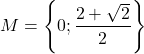 \[ 	M = \left\{ {0;\frac{{2 + \sqrt 2 }}{2}} \right\} 	\]