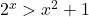 2^x  > x^2  + 1