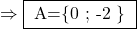 \rm{             \Rightarrow  \fbox{ A=\{0 ; -2 \} } 	 	 	