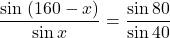  	\[ 	\frac{{\sin \;(160 - x)}}{{\sin x}} = \frac{{\sin 80}}{{\sin 40}} 	\] 	