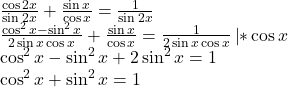  	\[ 	\begin{array}{l} 	 \frac{{\cos 2x}}{{\sin 2x}} + \frac{{\sin x}}{{\cos x}} = \frac{1}{{\sin 2x}} \\ 	 \frac{{\cos ^2 x - \sin ^2 x}}{{2\sin x\cos x}} + {}\frac{{\sin x}}{{\cos x}} = \frac{1}{{2\sin x\cos x}}{\rm  }\left| {*\cos x} \right. \\ 	 \cos ^2 x - \sin ^2 x + 2\sin ^2 x = 1 \\ 	 \cos ^2 x + \sin ^2 x = 1 \\ 	 \end{array} 	\] 	