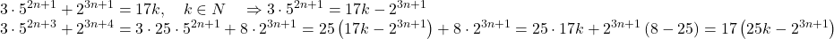 \[ 	\begin{array}{l} 	 3 \cdot 5^{2n + 1}  + 2^{3n + 1}  = 17k,\quad k \in N\quad  \Rightarrow 3 \cdot 5^{2n + 1}  = 17k - 2^{3n + 1}  \\ 	 3 \cdot 5^{2n + 3}  + 2^{3n + 4}  = 3 \cdot 25 \cdot 5^{2n + 1}  + 8 \cdot 2^{3n + 1}  = 25\left( {17k - 2^{3n + 1} } \right) + 8 \cdot 2^{3n + 1}  = 25 \cdot 17k + 2^{3n + 1} \left( {8 - 25} \right) = 17\left( {25k - 2^{3n + 1} } \right) \\ 	 \end{array} 	\] 	