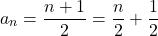 \[ 	a_n  = \frac{{n + 1}}{2} = \frac{n}{2} + \frac{1}{2} 	\] 	