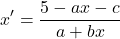 \[ 	x' = \frac{{5 - ax - c}}{{a + bx}} 	\] 	