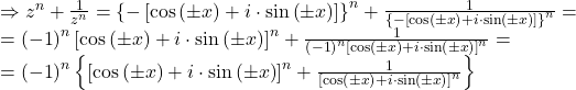 \[ 	\begin{array}{l} 	  \Rightarrow z^n  + \frac{1}{{z^n }} = \left\{ { - \left[ {\cos \left( { \pm x} \right) + i \cdot \sin \left( { \pm x} \right)} \right]} \right\}^n  + \frac{1}{{\left\{ { - \left[ {\cos \left( { \pm x} \right) + i \cdot \sin \left( { \pm x} \right)} \right]} \right\}^n }} =  \\ 	  = \left( { - 1} \right)^n \left[ {\cos \left( { \pm x} \right) + i \cdot \sin \left( { \pm x} \right)} \right]^n  + \frac{1}{{\left( { - 1} \right)^n \left[ {\cos \left( { \pm x} \right) + i \cdot \sin \left( { \pm x} \right)} \right]^n }} =  \\ 	  = \left( { - 1} \right)^n \left\{ {\left[ {\cos \left( { \pm x} \right) + i \cdot \sin \left( { \pm x} \right)} \right]^n  + \frac{1}{{\left[ {\cos \left( { \pm x} \right) + i \cdot \sin \left( { \pm x} \right)} \right]^n }}} \right\} \\ 	 \end{array} 	\]