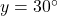 y=30^\circ