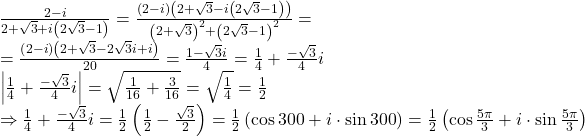 \[ 	\begin{array}{l} 	 \frac{{2 - i}}{{2 + \sqrt 3  + i\left( {2\sqrt 3  - 1} \right)}} = \frac{{\left( {2 - i} \right)\left( {2 + \sqrt 3  - i\left( {2\sqrt 3  - 1} \right)} \right)}}{{\left( {2 + \sqrt 3 } \right)^2  + \left( {2\sqrt 3  - 1} \right)^2 }} =  \\ 	  = \frac{{\left( {2 - i} \right)\left( {2 + \sqrt 3  - 2\sqrt 3 i + i} \right)}}{{20}} = \frac{{1 - \sqrt 3 i}}{4} = \frac{1}{4} + \frac{{ - \sqrt 3 }}{4}i \\ 	 \left| {\frac{1}{4} + \frac{{ - \sqrt 3 }}{4}i} \right| = \sqrt {\frac{1}{{16}} + \frac{3}{{16}}}  = \sqrt {\frac{1}{4}}  = \frac{1}{2} \\ 	  \Rightarrow \frac{1}{4} + \frac{{ - \sqrt 3 }}{4}i = \frac{1}{2}\left( {\frac{1}{2} - \frac{{\sqrt 3 }}{2}} \right) = \frac{1}{2}\left( {\cos 300 + i \cdot \sin 300} \right) = \frac{1}{2}\left( {\cos \frac{{5\pi }}{3} + i \cdot \sin \frac{{5\pi }}{3}} \right) \\ 	 \end{array} 	\]