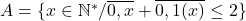 A=\{x\in\mathbb{N}^{*}/\overline{0,x}+\overline{0,1(x)}\leq2\} 