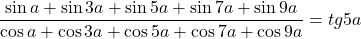  	\[ 	\frac{{\sin a + \sin 3a + \sin 5a + \sin 7a + \sin 9a}}{{\cos a + \cos 3a + \cos 5a + \cos 7a + \cos 9a}} = tg5a 	\] 	