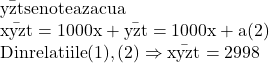 \rm{\bar{yzt}  se noteaza cu a}\\\rm{\bar{xyzt}=1000x +\bar{yzt}= 1000x+ a   (2)}\\ \rm{Din  relatiile  (1) , (2) \Rightarrow  \bar{xyzt} =2998 	 	