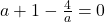 a+1-\frac{4}{a}=0