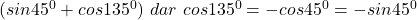 (sin45^0 + cos 135^0)\ dar\ cos 135^0=-cos 45^0=-sin 45^0