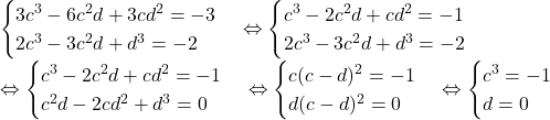 \begin{cases}3c^3-6c^2d+3cd^2=-3\\2c^3-3c^2d+d^3=-2\end{cases}\Leftrightarrow  \begin{cases}c^3-2c^2d+cd^2=-1\\2c^3-3c^2d+d^3=-2\end{cases}\\\Leftrightarrow  \begin{cases}c^3-2c^2d+cd^2=-1\\c^2d-2cd^2+d^3=0\end{cases}\Leftrightarrow  \begin{cases}c(c-d)^2=-1\\d(c-d)^2=0\end{cases}\Leftrightarrow  \begin{cases}c^3=-1\\d=0\end{cases} 	