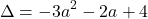 \[\Delta  =  - 3{a^2} - 2a + 4\]