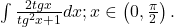  \int \frac{2tgx}{tg^{2}x+1}dx; x \in \left ( 0, \frac{\pi  }{2} \right ).