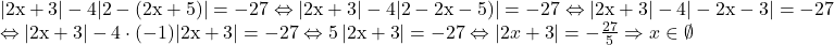  	\[ 	\begin{array}{l} 	 {\rm |2x + 3| - 4|2 - (2x + 5)| =  - 27} \Leftrightarrow {\rm |2x + 3| - 4|2 - 2x - 5)| =  - 27 } \Leftrightarrow {\rm |2x + 3| - 4| - 2x - 3| =  - 27} \\ 	  \Leftrightarrow {\rm |2x + 3| - 4} \cdot {\rm ( - 1)|2x + 3| =  - 27} \Leftrightarrow {\rm 5}\left| {{\rm 2x + 3}} \right| =  - 27 \Leftrightarrow \left| {2x + 3} \right| =  - \frac{{27}}{5} \Rightarrow x \in \emptyset  \\ 	 \end{array} 	\]