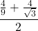  	\[ 	\frac{{\frac{4}{9} + \frac{4}{{\sqrt 3 }}}}{2} 	\] 	