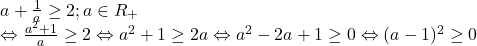 \[ 	\begin{array}{l} 	 a + \frac{1}{a} \ge 2;a \in R_ +   \\ 	  \Leftrightarrow \frac{{a^2  + 1}}{a} \ge 2 \Leftrightarrow a^2  + 1 \ge 2a \Leftrightarrow a^2  - 2a + 1 \ge 0 \Leftrightarrow (a - 1)^2  \ge 0 \\ 	 \end{array} 	\]