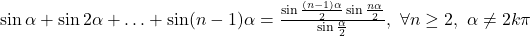 \sin\alpha+\sin 2\alpha+\ldots+\sin (n-1)\alpha=\frac{\sin\frac{(n-1)\alpha}{2}\sin\frac{n\alpha}{2}}{\sin\frac{\alpha}{2}}, \ \forall n\geq 2, \ \alpha\neq 2k\pi