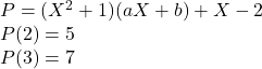 P=(X^2+1)(aX+b)+X-2 \\ 	P(2)=5 \\ 	P(3)=7 	