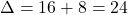  \Delta =16+8=24 