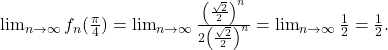 \lim_{n\to\infty }f_n(\frac{\pi }{4})=\lim_{n\to\infty }\frac{\left ( \frac{\sqrt{2}}{2} \right )^n}{2\left ( \frac{\sqrt{2}}{2} \right )^n}=\lim_{n\to\infty }\frac{1}{2}=\frac{1}{2}.