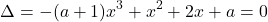  	\[\Delta  =  - (a + 1){x^3} + {x^2} + 2x + a = 0\] 	