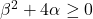  \beta ^2+4\alpha\geq 0 