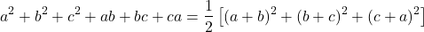  	\[ 	a^2  + b^2  + c^2  + ab + bc + ca = \frac{1}{2}\left[ {(a + b)^2  + (b + c)^2  + (c + a)^2 } \right] 	\] 	