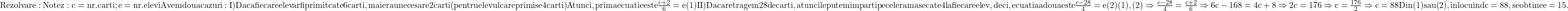 \rm{Rezolvare :\\ Notez : c=nr. carti ; e=nr. elevi\\Avem doua cazuri :\\I) Daca fiecare elev ar fi primit cate 6 carti , mai erau necesare 2 carti (pentru elevul care primise 4 carti)\\Atunci, prima ecuatie este  \frac{c+2}{6}=e  (1)\\II) Daca retragem 28 de carti, atunci le putem imparti pe cele ramase cate 4 la fiecare elev, deci, ecuatia a doua este  \frac{c-28}{4}=e (2)\\(1), (2)\Rightarrow \frac{c-28}{4}=\frac{c+2}{6}\Rightarrow 6c-168=4c+8\Rightarrow 2c=176\Rightarrow c=\frac{176}{2}\Rightarrow c=88\\ Din (1) sau (2), inlocuind c =88, se obtine  e=15.\bl} 	 	 	