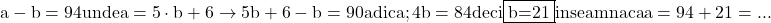 \rm{\bl\\ 	a-b=94 unde a=5\cdot{b}+6  \rightarrow  5b+6-b=90 adica; 4b=84  deci \fbox{b=21}\\ 	                                   inseamna ca a=94+21 =... 	 	 	