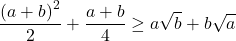 $$\frac{{{{\left( {a + b} \right)}^2}}}{2} + \frac{{a + b}}{4} \ge a\sqrt b  + b\sqrt a$$