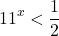 \[ 	11^x  < \frac{1}{2} 	\]