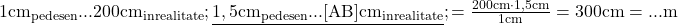 \rm{\bl\\    1 cm_{pe desen}  . . .   200 cm _{in realitate} ;\\ 	  \underline{1,5 cm_{pe desen} . . .  [AB] cm_{in realitate}} ;\\ 	      [AB] = \frac{200cm \cdot  1,5cm}{1cm}=300 cm = ... m 	 	 	 	