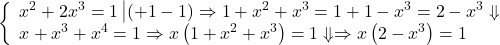 \[ 	\left\{ \begin{array}{l} 	 x^2  + 2x^3  = 1\left| {\left( { + 1 - 1} \right) \Rightarrow 1 + x^2  + x^3  = 1 + 1 - x^3  = 2 - x^3  \Downarrow } \right. \\ 	 x + x^3  + x^4  = 1 \Rightarrow x\left( {1 + x^2  + x^3 } \right) = 1 \Downarrow  \Rightarrow x\left( {2 - x^3 } \right) = 1 \\ 	 \end{array} \right. 	\] 	