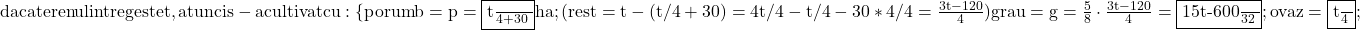 \rm{\bl\\ 	daca terenul intreg este t , \\ 	atunci s-a cultivat cu: \{porumb=p=\fbox{\frac{t}{4}+30}ha ;\\ 	         (rest = t - (t/4+30) = 4t/4-t/4-30*4/4=\frac{3t-120}{4}) \\ 	grau=g=\frac{5}{8} \cdot  \frac{3t-120}{4}=\fbox{\frac{15t-600}{32}} ;\\ 	ovaz=\fbox{\frac{t}{4}} ; \\