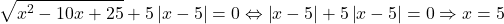  	\[ 	\sqrt {x^2  - 10x + 25}  + 5\left| {x - 5} \right| = 0 \Leftrightarrow \left| {x - 5} \right| + 5\left| {x - 5} \right| = 0 \Rightarrow x = 5 	\] 	