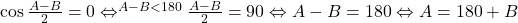  \cos\frac{A-B}{2}=0 \Leftrightarrow^{A-B<180} \frac{A-B}{2}=90 \Leftrightarrow A-B=180 \Leftrightarrow A=180+B 