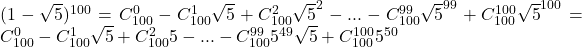 (1-\sqrt5)^{100}=C_{100}^0-C_{100}^1\sqrt5+C_{100}^2\sqrt5^2-...-C_{100}^{99}\sqrt5^{99}+C_{100}^{100}\sqrt5^{100}=C_{100}^0-C_{100}^1\sqrt5+C_{100}^25-...-C_{100}^{99}5^{49}\sqrt5+C_{100}^{100}5^{50}