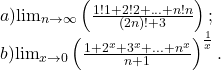 \[\begin{array}{l}a){\lim }\limits_{n \to \infty } \left( {\frac{{1!1 + 2!2 + ... + n!n}}{{(2n)! + 3}}} \right); \\ 	 b){\lim }\limits_{x \to 0} \left( {\frac{{1 + 2^x  + 3^x  + ... + n^x }}{{n + 1}}} \right)^{\frac{1}{x}} . \\  \end{array}\]