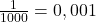 \frac{1}{1000}=0,001