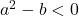  a^2-b<0 