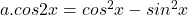 a. cos2x=cos^{2}x-sin^{2}x