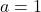 a=1 	 	 	