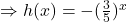 \Rightarrow h(x)=-(\frac{3}{5})^x