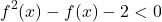  	\[ 	f^2(x) - f(x) - 2 < 0 	\]